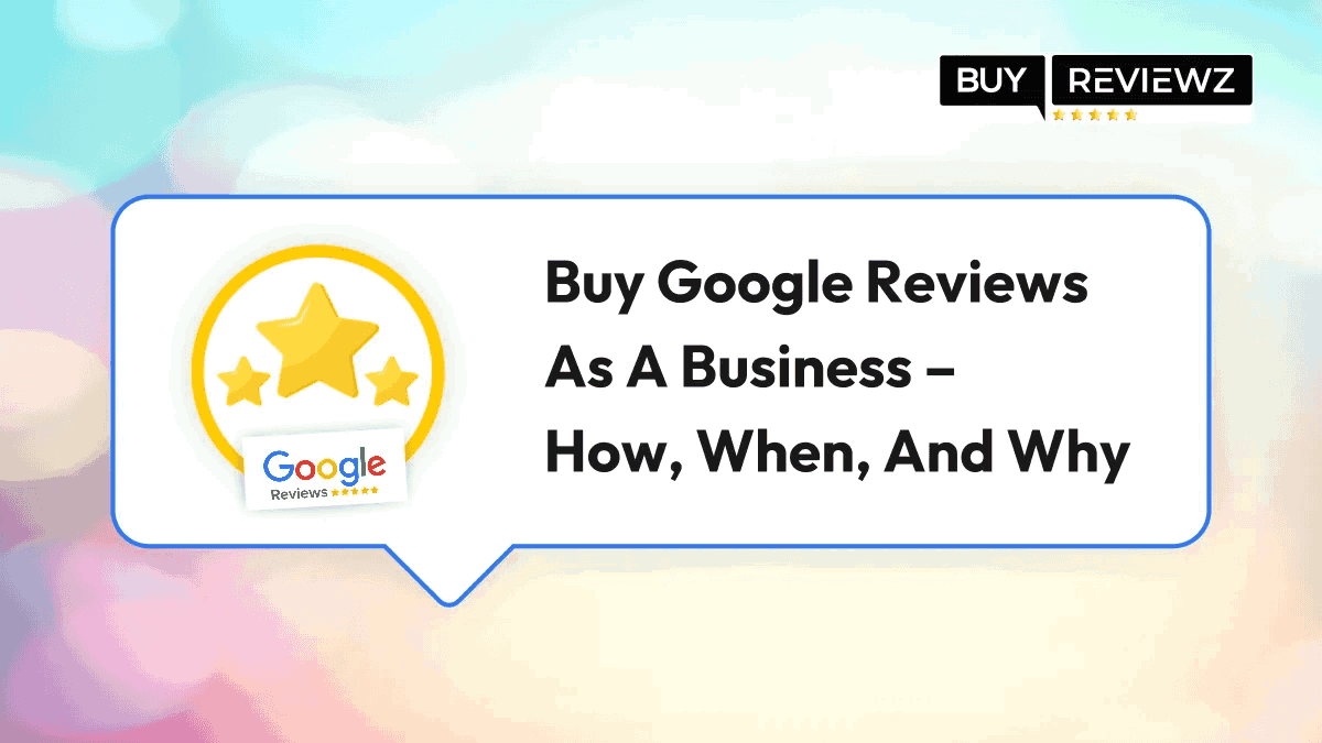 Buy Google Reviews As A Business – How, When, And Why