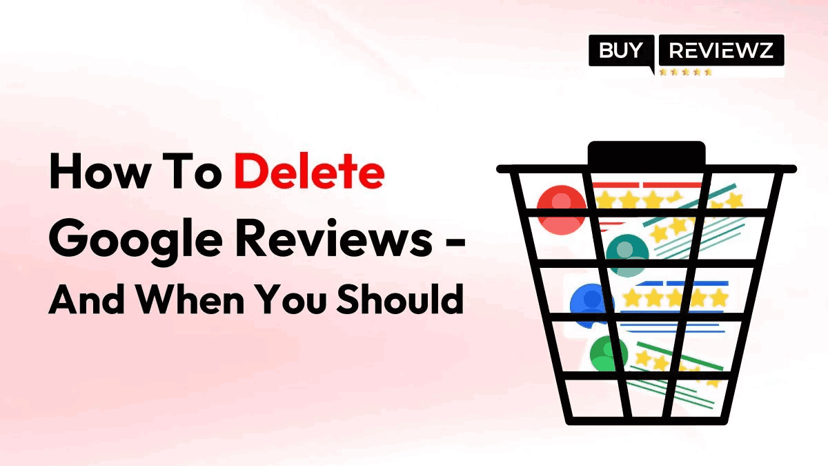 How To Delete Google Reviews - And When You Should