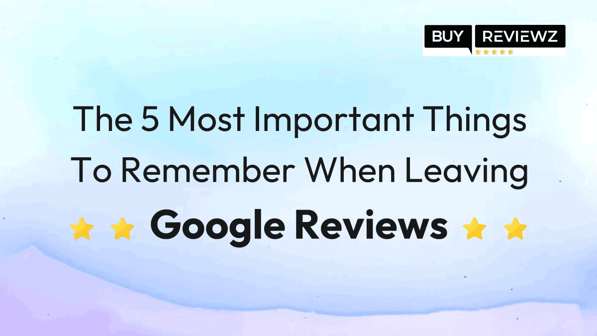The 5 Most Important Things To Remember When Leaving Google Reviews