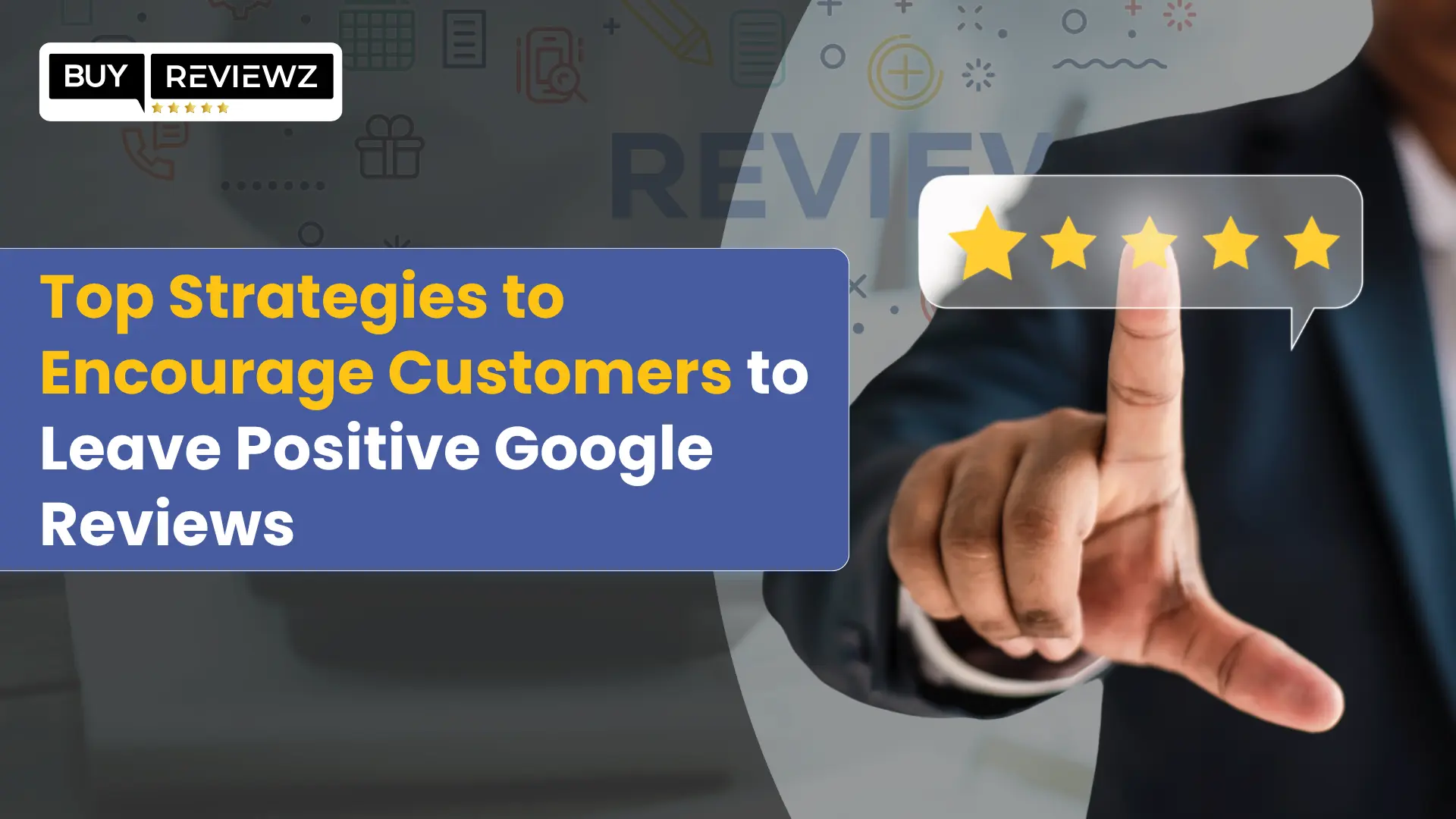 Top Strategies to Encourage Customers to Leave Positive Google Reviews
